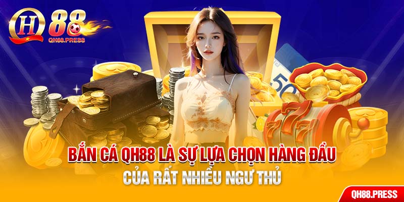 Bắn cá QH88 là sự lựa chọn hàng đầu của rất nhiều ngư thủ