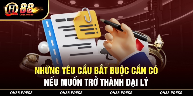 Những yêu cầu bắt buộc cần có nếu muốn làm đại lý QH88