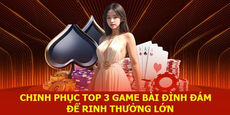 Chinh phục top 3 game bài đình đám để rinh thưởng lớn