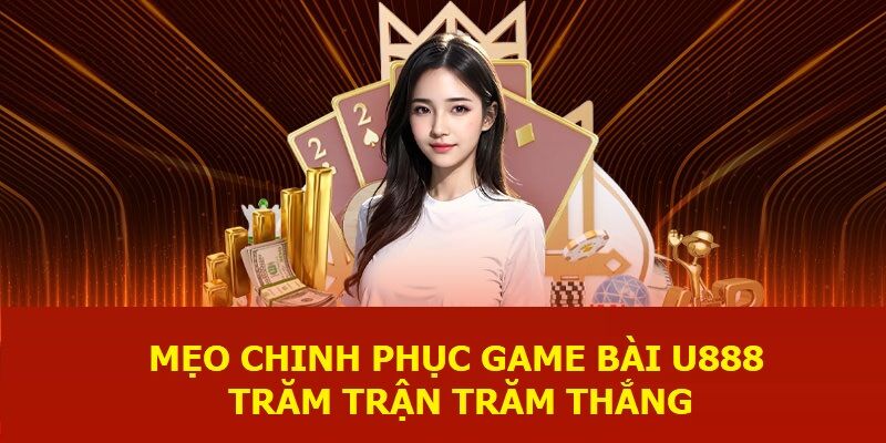 Mẹo chinh phục game bài U888 trăm trận trăm thắng